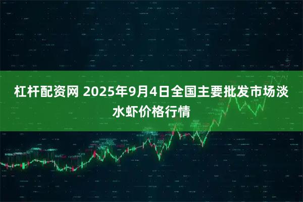 杠杆配资网 2025年9月4日全国主要批发市场淡水虾价格行情
