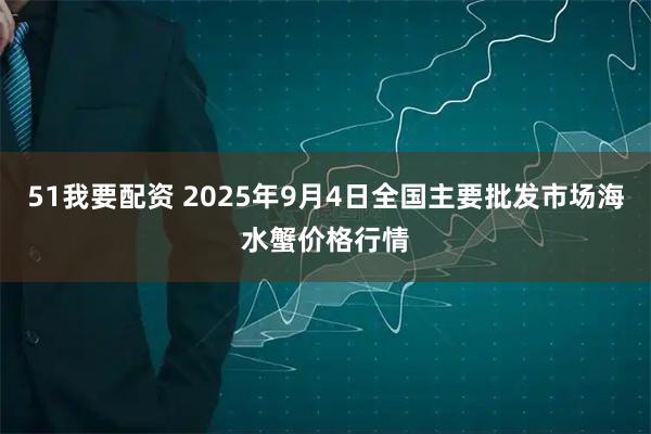 51我要配资 2025年9月4日全国主要批发市场海水蟹价格行情