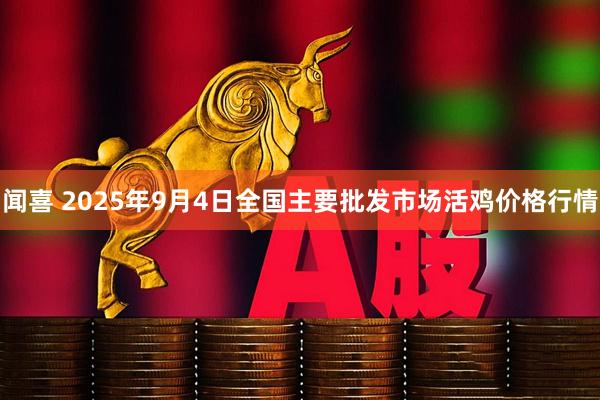 闻喜 2025年9月4日全国主要批发市场活鸡价格行情