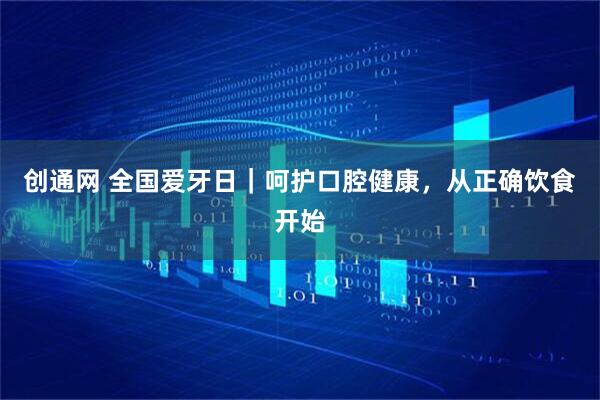 创通网 全国爱牙日｜呵护口腔健康，从正确饮食开始