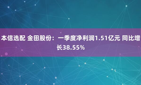 本信选配 金田股份：一季度净利润1.51亿元 同比增长38.55%