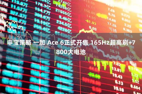 申宝策略 一加 Ace 6正式开售 165Hz超高刷+7800大电池