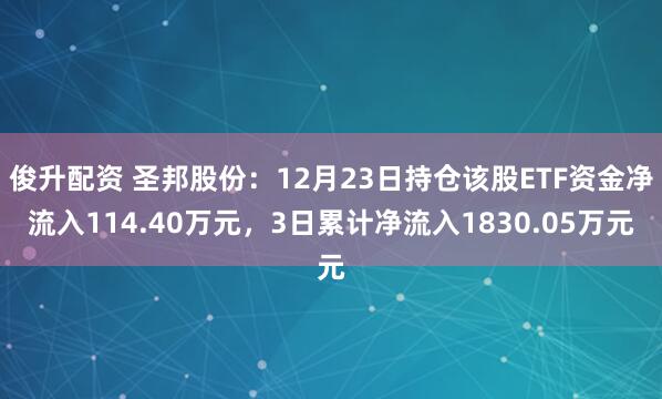 俊升配资 圣邦股份：12月23日持仓该股ETF资金净流入114.40万元，3日累计净流入1830.05万元