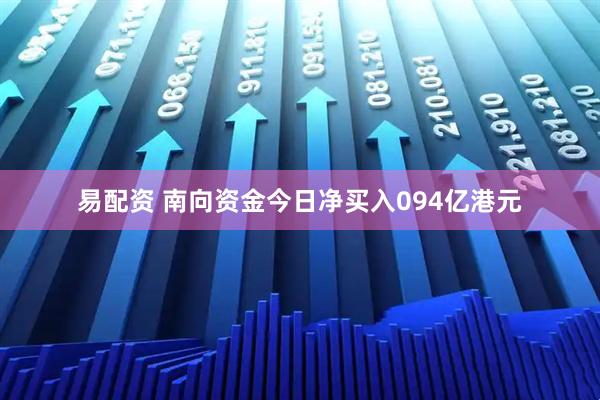易配资 南向资金今日净买入094亿港元