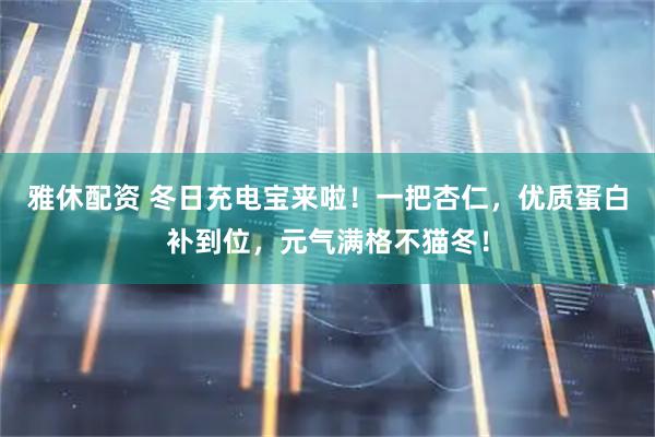 雅休配资 冬日充电宝来啦！一把杏仁，优质蛋白补到位，元气满格不猫冬！