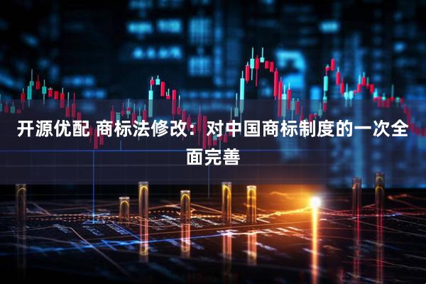 开源优配 商标法修改：对中国商标制度的一次全面完善